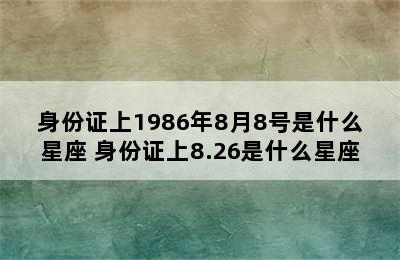 身份证上1986年8月8号是什么星座 身份证上8.26是什么星座